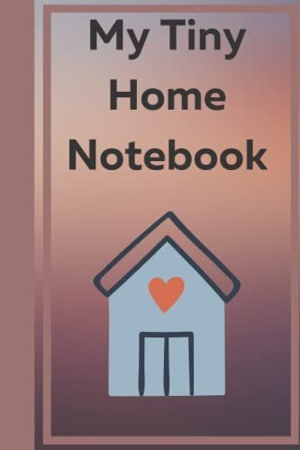 Tiny Home Notebook: Living The Dream, Planning, Organizing, Writing, Journaling, Lined College Ruled, 6"X9", 120 Pages