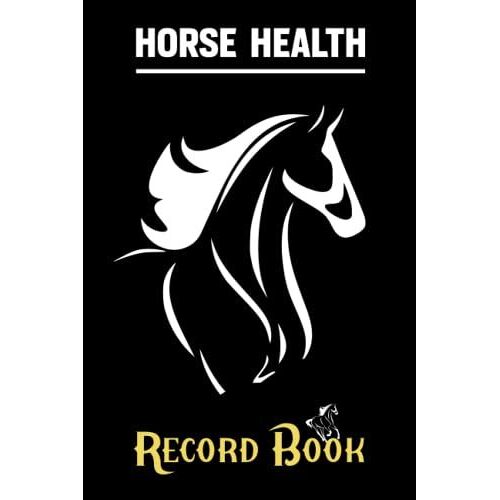 Horse Health Record Book: Horse Health & Activities Record Log Book Vaccination & Veterinary Record, Equine Wellness Journal, For Horse Lover.