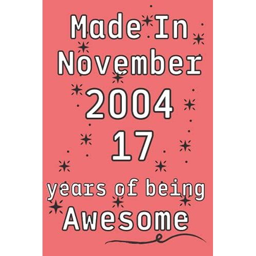 Made In November 2004, 17 Years Of Being Awesome: 17th Birthday Diary Journal, Turning 17 Years Old Gift For Brother, Sister, Cousin, Boys, Girls, Friends, Men, Women