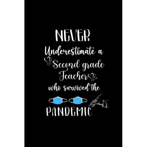 Never Underestimate A Second Grade Teacher Who Survived The Pandemic: An Appreciation Gift Notebook For Second Grade Teacher /Retirement/Year Of End Gift Teacher's Day/6x9 Journal Notebook 120 Pages