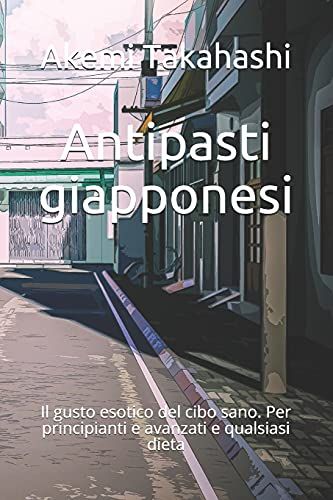 Antipasti Giapponesi: Il Gusto Esotico Del Cibo Sano. Per Principianti E Avanzati E Qualsiasi Dieta