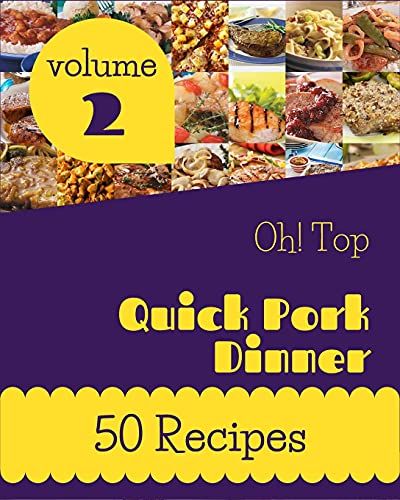 Oh! Top 50 Quick Pork Dinner Recipes Volume 2: A Quick Pork Dinner Cookbook For Effortless Meals