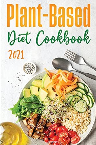 Plant-Based Diet Cookbook 2021: Discover The Expert Guide And The Quick And Tasty Recipes To Get Started!