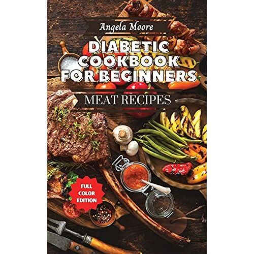 Diabetic Cookbook For Beginners - Meat Recipes: 120+ Great-Tasting, Easy, And Healthy Recipes For Every Day!