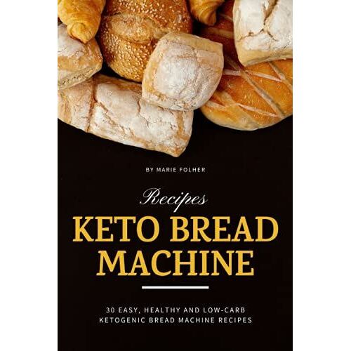 Keto Bread Machine Recipes: 30 Easy, Healthy And Low-Carb Ketogenic Bread Machine Recipes