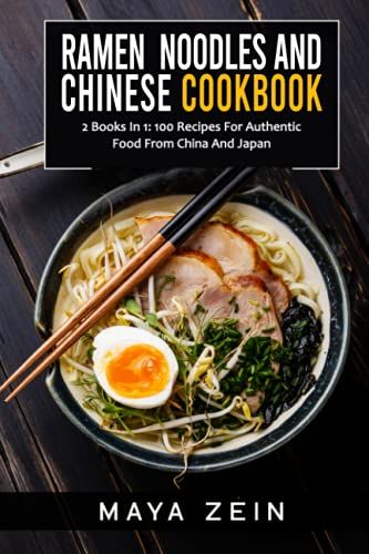 Ramen Noodles And Chinese Cookbook: 2 Books In 1: 100 Recipes For Authentic Food From China And Japan
