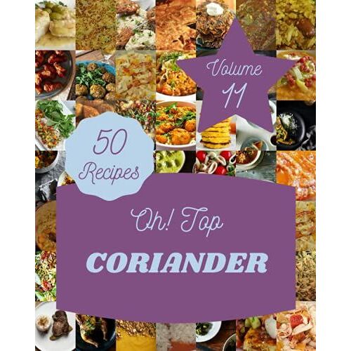 Oh! Top 50 Coriander Recipes Volume 11: Explore Coriander Cookbook Now!