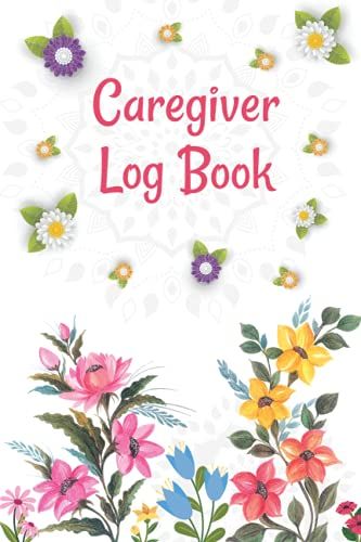 Caregiver Log Book: A Care Giving Tracker & Notebook With Medication Reminder Log And History