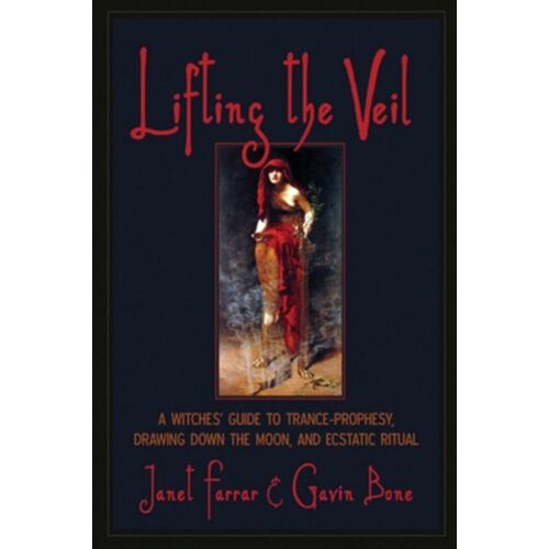 Lifting The Veil: A Witches' Guide To Trance-Prophesy, Drawing Down The Moon, And Ecstatic Ritual