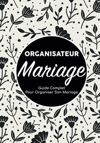 Organisateur Mariage - Guide Complet Pour Organiser Son Mariage: Carnet De Mariage/Organiseur Mariage/Planificateur De Mariage/Planning Mariage/Livre ... De Bord D'organisation Mariage