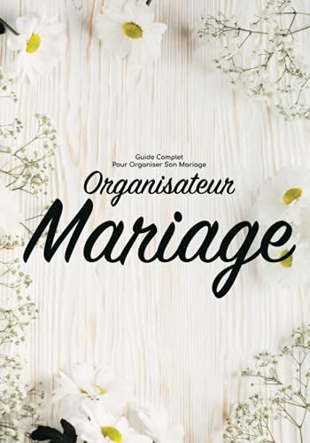 Organisateur Mariage - Guide Complet Pour Organiser Son Mariage: Carnet De Mariage/Organiseur Mariage/Planificateur De Mariage/Planning Mariage/Livre ... De Bord D'organisation Mariage