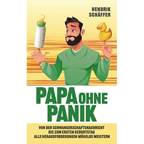 Papa Ohne Panik: Von Der Schwangerschaftsnachricht Bis Zum Ersten Geburtstag Alle Herausforderungen Mühelos Meistern