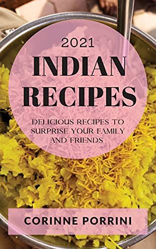 Indian Recipes 2021: Delicious Recipes To Surprise Your Family And Friends