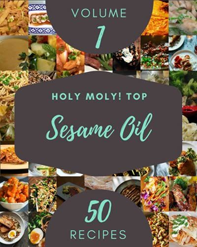 Holy Moly! Top 50 Sesame Oil Recipes Volume 1: Start A New Cooking Chapter With Sesame Oil Cookbook!