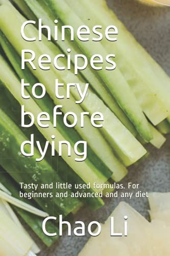 Chinese Recipes To Try Before Dying: Tasty And Little Used Formulas. For Beginners And Advanced And Any Diet