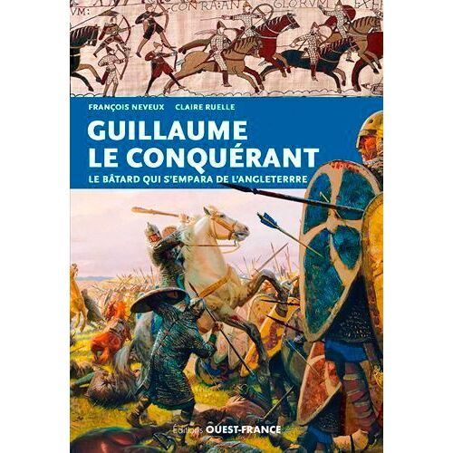 Guillaume Le Conquérant - Le Bâtard Qui S'empara De L'angleterre