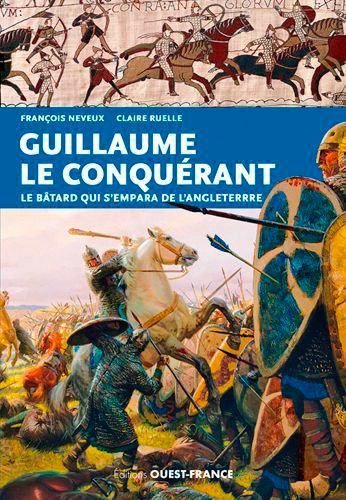 Guillaume Le Conquérant - Le Bâtard Qui S'empara De L'angleterre
