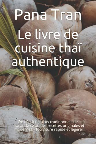 Le Livre De Cuisine Thaï Authentique: De Délicieux Plats Traditionnels De Thaïlande Selon Des Recettes Originales Et Modernes. Nourriture Rapide Et Légère