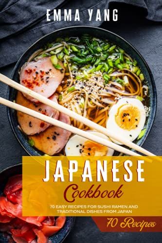 Japanese Cookbook: 70 Easy Recipes For Sushi Ramen And Traditional Dishes From Japan