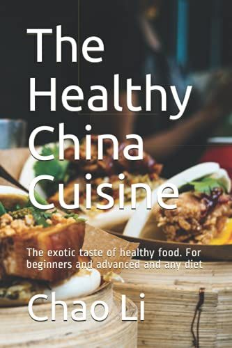 The Healthy China Cuisine: The Exotic Taste Of Healthy Food. For Beginners And Advanced And Any Diet