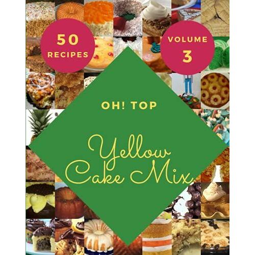 Oh! Top 50 Yellow Cake Mix Recipes Volume 3: A Must-Have Yellow Cake Mix Cookbook For Everyone