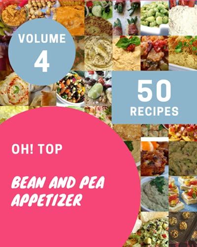 Oh! Top 50 Bean And Pea Appetizer Recipes Volume 4: A Bean And Pea Appetizer Cookbook Everyone Loves!
