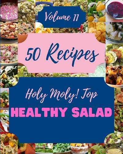 Holy Moly! Top 50 Healthy Salad Recipes Volume 11: An One-Of-A-Kind Healthy Salad Cookbook