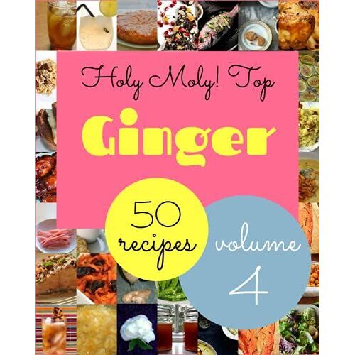 Holy Moly! Top 50 Ginger Recipes Volume 4: Save Your Cooking Moments With Ginger Cookbook!