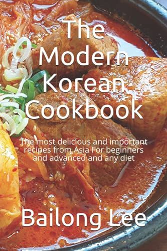 The Modern Korean Cookbook: The Most Delicious And Important Recipes From Asia For Beginners And Advanced And Any Diet