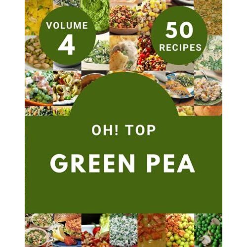 Oh! Top 50 Green Pea Recipes Volume 4: From The Green Pea Cookbook To The Table