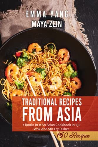 Traditional Recipes From Asia: 2 Books In 1: An Asian Cookbook In 150 Wok And Stir Fry Dishes