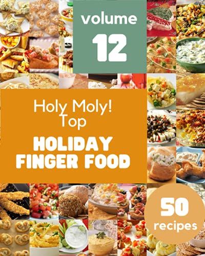 Holy Moly! Top 50 Holiday Finger Food Recipes Volume 12: Make Cooking At Home Easier With Holiday Finger Food Cookbook!