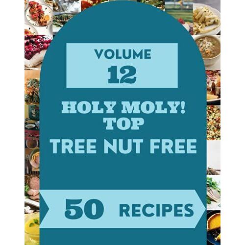Holy Moly! Top 50 Tree Nut Free Recipes Volume 12: Not Just A Tree Nut Free Cookbook!