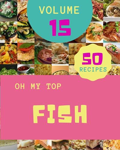Oh My Top 50 Fish Recipes Volume 15: Start A New Cooking Chapter With Fish Cookbook!