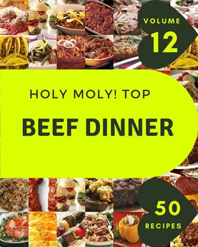 Holy Moly! Top 50 Beef Dinner Recipes Volume 12: Beef Dinner Cookbook - Where Passion For Cooking Begins