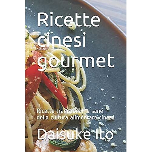 Ricette Cinesi Gourmet: Ricette Tradizionali E Sane Della Cultura Alimentare Cinese