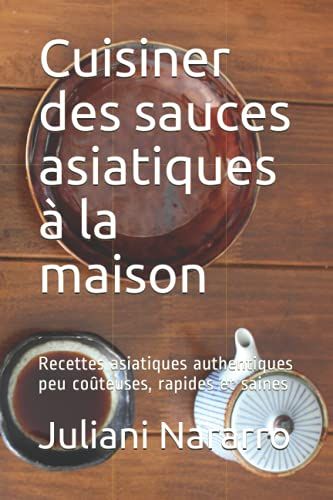 Cuisiner Des Sauces Asiatiques À La Maison: Recettes Asiatiques Authentiques Peu Coûteuses, Rapides Et Saines