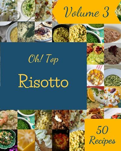 Oh! Top 50 Risotto Recipes Volume 3: Discover Risotto Cookbook Now!