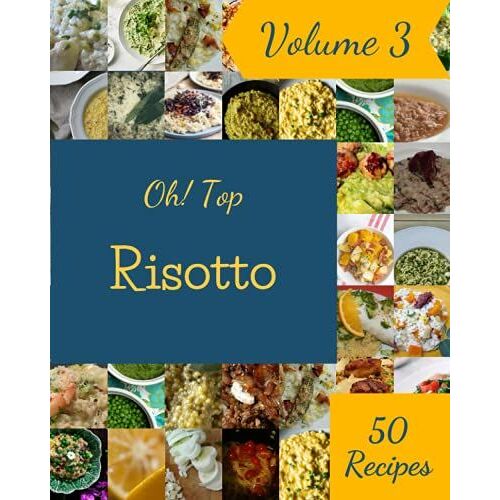 Oh! Top 50 Risotto Recipes Volume 3: Discover Risotto Cookbook Now!