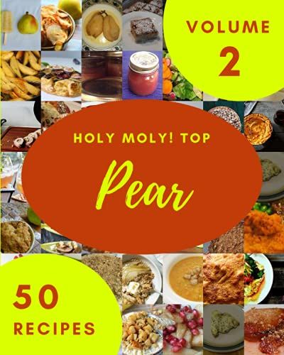 Holy Moly! Top 50 Pear Recipes Volume 2: Discover Pear Cookbook Now!