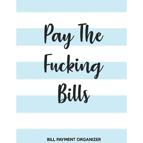 Pay The Fucking Bills Bill Payment Organizer: Track Monthly Bill Payments - Personal Finance Notebook - 8.5 X 11 Inches - 150 Pages