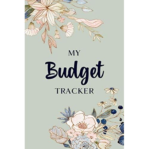 My Budget Tracker: Finances Tracker Notebook - Budgeting And Bill Organizer - Track Your Daily, Weekly, And Monthly Expenses For A More Secure Financial Future - Floral Cover Design