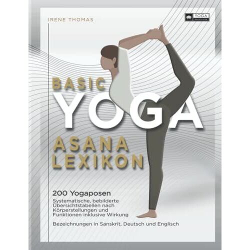 Basic Yoga Asana Lexikon: 200 Yogaposen, Systematische, Bebilderte Übersichtstabellen Nach Körperstellungen Und Funktionen Inklusive Wirkung. ... Sanskrit Deutsch Englisch, Inkl. Wörterbuch