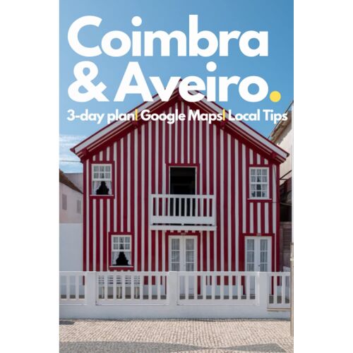 Coimbra & Aveiro, Portugal, In 3 Days - A 72 Hours Perfect Plan With The Best Things To Do (Travel Guide 2023): Ready-To-Enjoy 3 Days Plan.Save Time&money.Get The Local Secrets.Made By Locals.