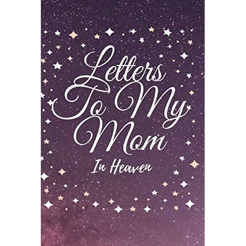Letters To My Mom In Heaven: Grief Journal A Diary For Loss Of Mother Blank Notebook Thoughtful Gift
