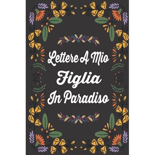 Lettere A Mio Figlia In Paradiso: Un Diario Del Dolore Per Scrivere Lettere A Figlia, Per Bambini Piccoli, Adolescenti E Adulti, Guarigione Dalla ... Quaderno A Righe Bianche E Diario100 P/6 X 9