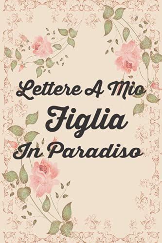 Lettere A Mio Figlia In Paradiso: Un Diario Del Dolore Per Scrivere Lettere A Figlia, Per Bambini Piccoli, Adolescenti E Adulti, Guarigione Dalla ... Quaderno A Righe Bianche E Diario100 P/6 X 9