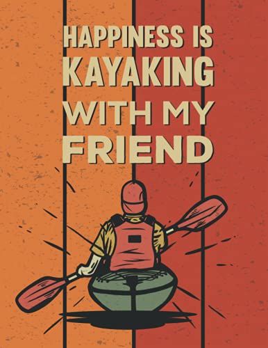 Happiness Is Kayaking With My Friend: Fun Kayaking Trip Log Book Journal Journey Planner Tracker Gift Notebook To Document Your Kayak Trips Kayak Book With Prompts Travel Size