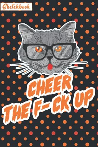 Cheer The F*Ck Up Sketchbook: Funny Gift Sketchbook For A Cat Lover That Overthinks Time To Relieve Stress And Let Out, Draw, Swear, Sketch, Write Whatever You Overthink About