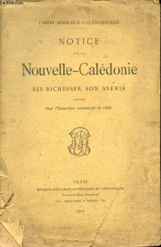 Notice Sur La Nouvelle-Calédonie - Ses Richesses, Son Avenir - Rédigée Pour L Exposition Universelle De 1900.